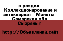  в раздел : Коллекционирование и антиквариат » Монеты . Самарская обл.,Сызрань г.